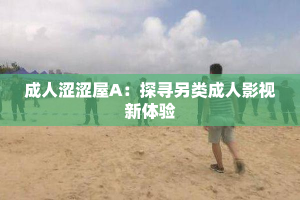 成人涩涩屋A：探寻另类成人影视新体验