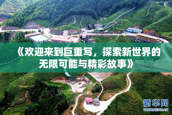 《欢迎来到巨重写，探索新世界的无限可能与精彩故事》