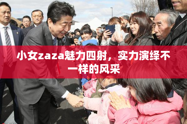 小女zaza魅力四射，实力演绎不一样的风采