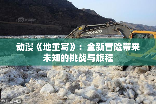 动漫《地重写》：全新冒险带来未知的挑战与旅程