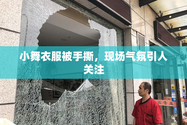 小舞衣服被手撕，现场气氛引人关注
