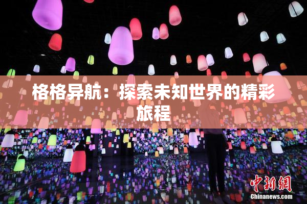 格格异航：探索未知世界的精彩旅程