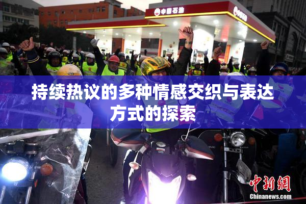 持续热议的多种情感交织与表达方式的探索