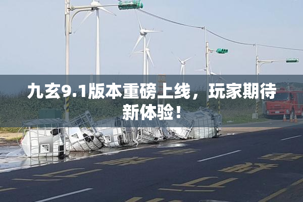 九玄9.1版本重磅上线，玩家期待新体验！