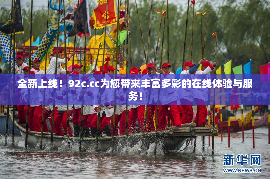 全新上线！92c.cc为您带来丰富多彩的在线体验与服务！