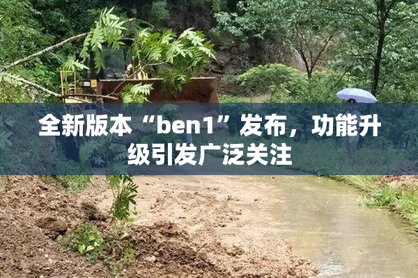 全新版本“ben1”发布，功能升级引发广泛关注