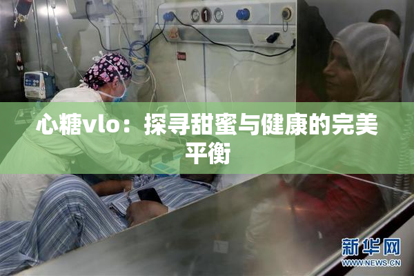 心糖vlo：探寻甜蜜与健康的完美平衡