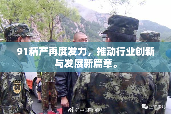 91精产再度发力，推动行业创新与发展新篇章。