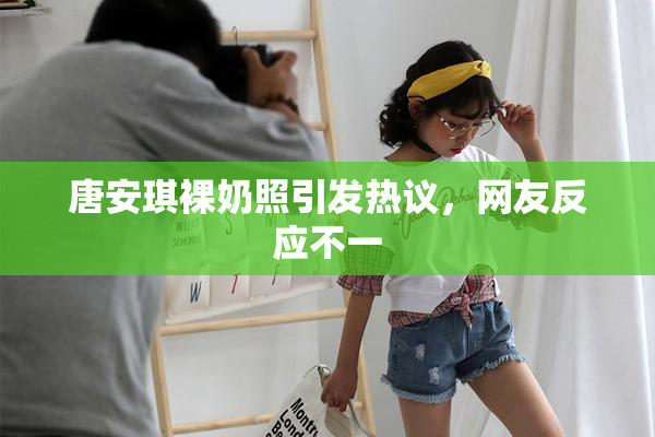 唐安琪裸奶照引发热议，网友反应不一
