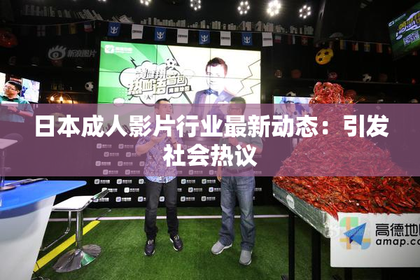 日本成人影片行业最新动态：引发社会热议