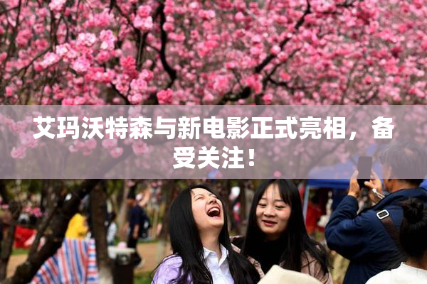 艾玛沃特森与新电影正式亮相，备受关注！