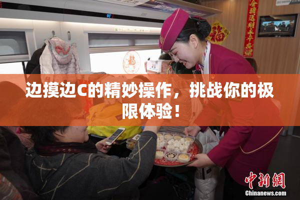 边摸边C的精妙操作，挑战你的极限体验！