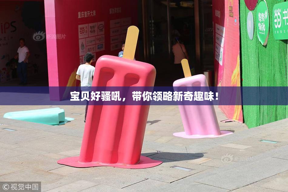宝贝好骚吼，带你领略新奇趣味！