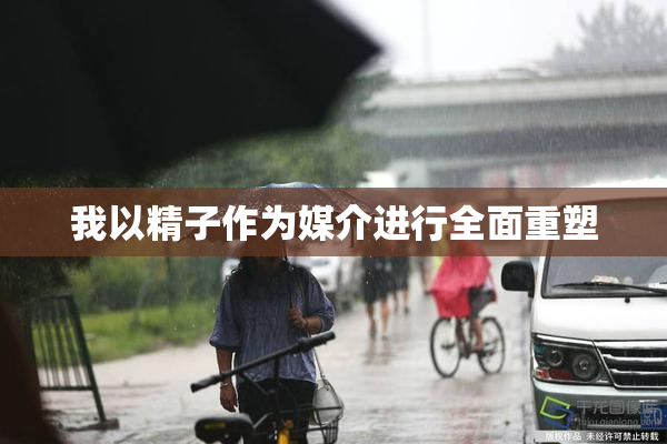 我以精子作为媒介进行全面重塑
