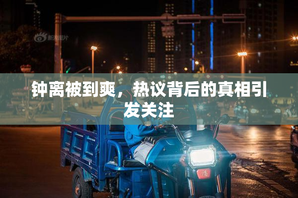 钟离被到爽，热议背后的真相引发关注