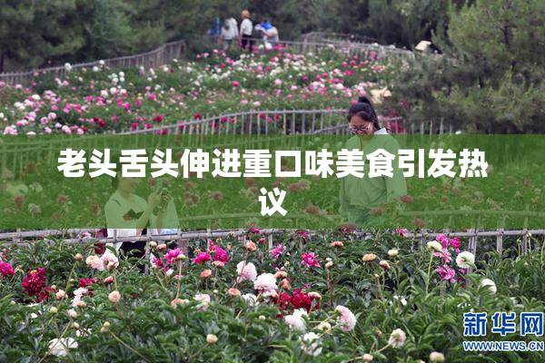 老头舌头伸进重口味美食引发热议