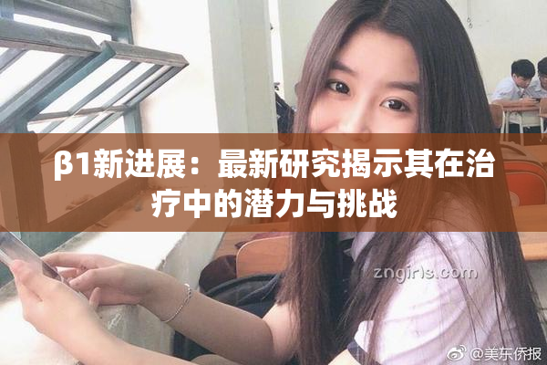 β1新进展：最新研究揭示其在治疗中的潜力与挑战