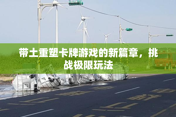 带土重塑卡牌游戏的新篇章，挑战极限玩法