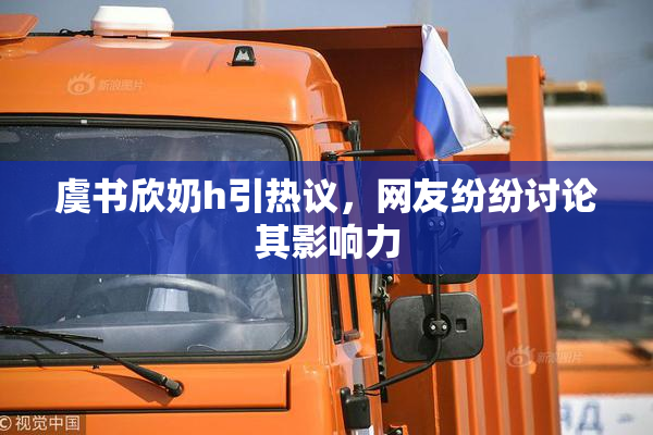 虞书欣奶h引热议，网友纷纷讨论其影响力