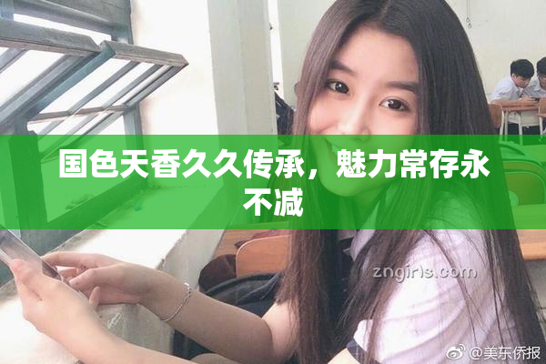 国色天香久久传承，魅力常存永不减
