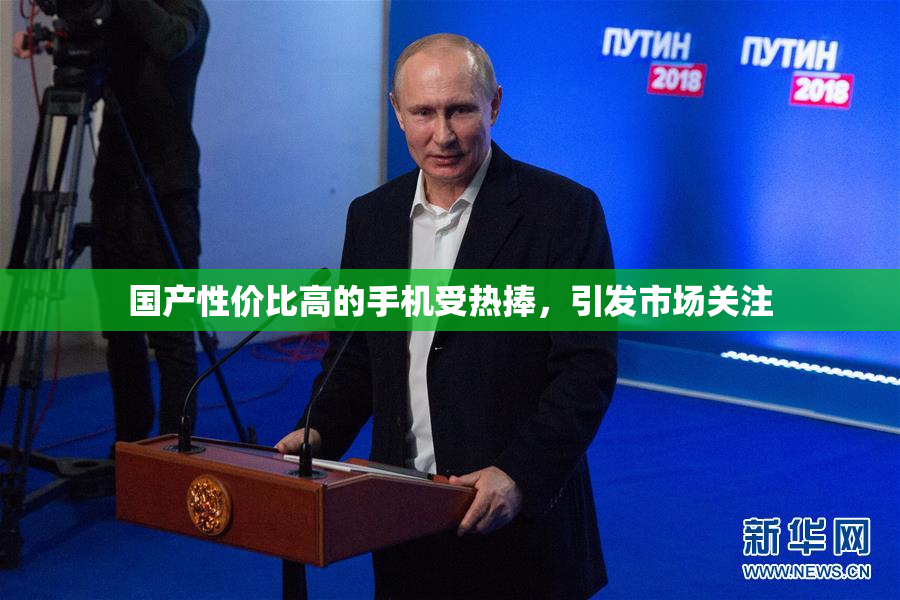 国产性价比高的手机受热捧，引发市场关注