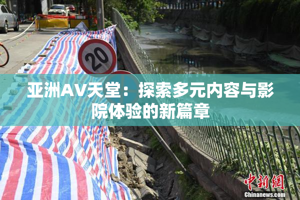 亚洲AV天堂：探索多元内容与影院体验的新篇章