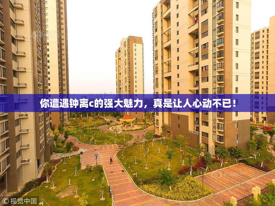 你遭遇钟离c的强大魅力，真是让人心动不已！