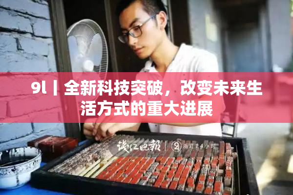 9l丨全新科技突破，改变未来生活方式的重大进展