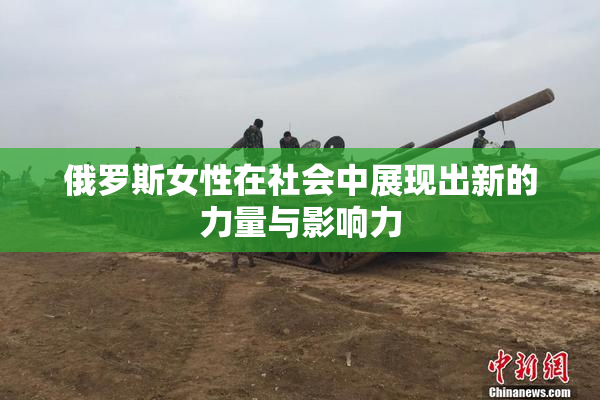 俄罗斯女性在社会中展现出新的力量与影响力