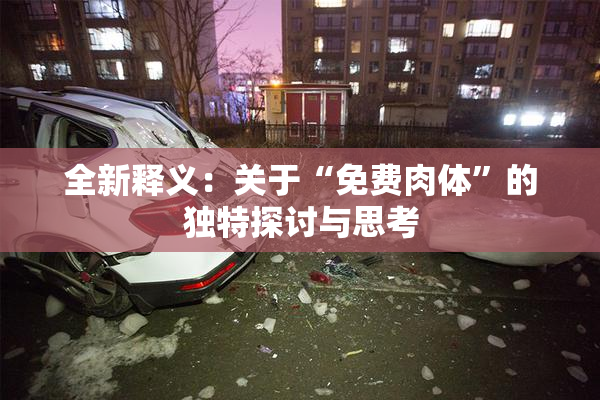 全新释义：关于“免费肉体”的独特探讨与思考