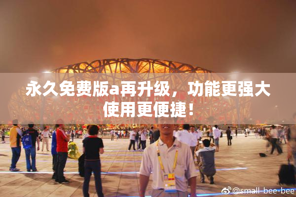 永久免费版a再升级，功能更强大使用更便捷！