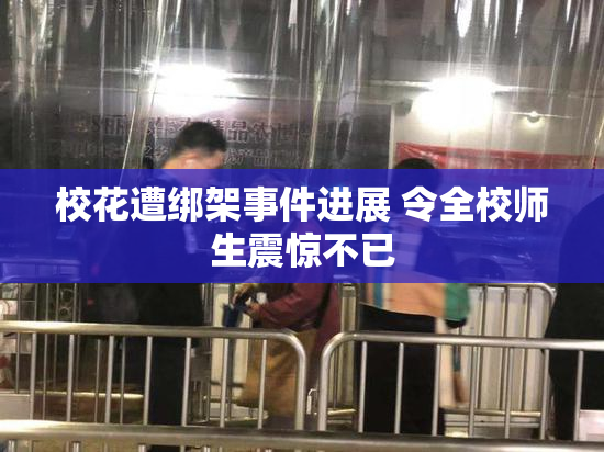 校花遭绑架事件进展 令全校师生震惊不已