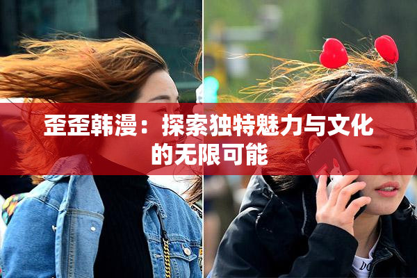 歪歪韩漫：探索独特魅力与文化的无限可能