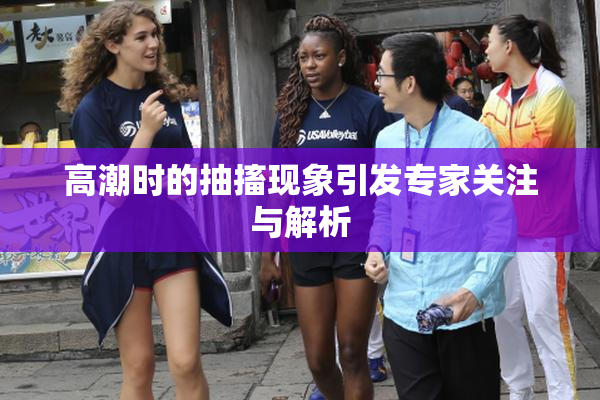 高潮时的抽搐现象引发专家关注与解析