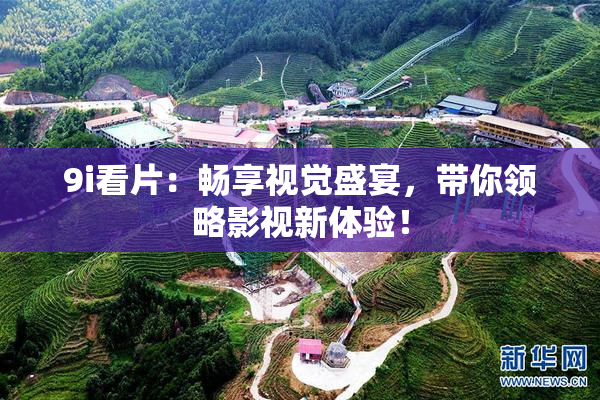 9i看片：畅享视觉盛宴，带你领略影视新体验！