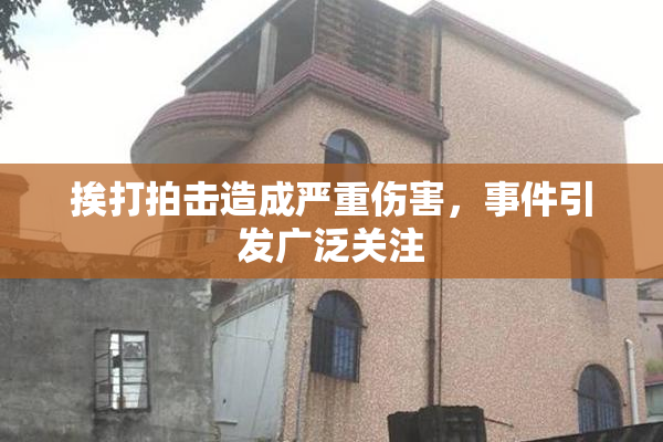挨打拍击造成严重伤害，事件引发广泛关注