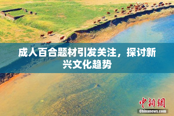成人百合题材引发关注，探讨新兴文化趋势