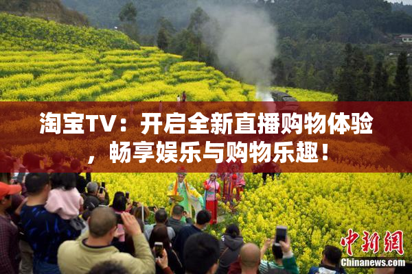 淘宝TV：开启全新直播购物体验，畅享娱乐与购物乐趣！