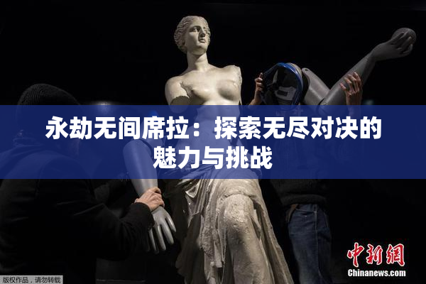 永劫无间席拉：探索无尽对决的魅力与挑战