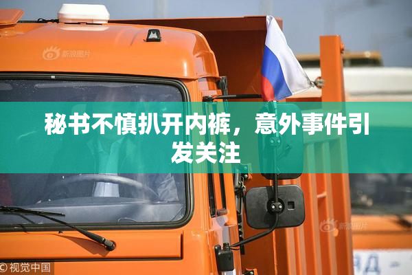 秘书不慎扒开内裤，意外事件引发关注