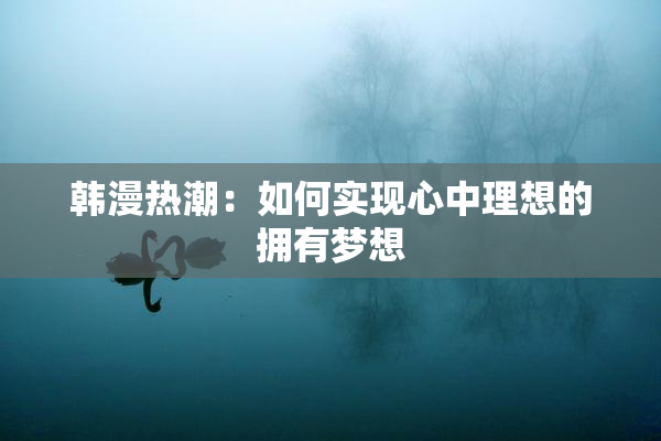 韩漫热潮：如何实现心中理想的拥有梦想