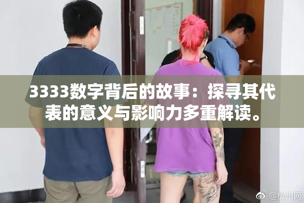 3333数字背后的故事：探寻其代表的意义与影响力多重解读。