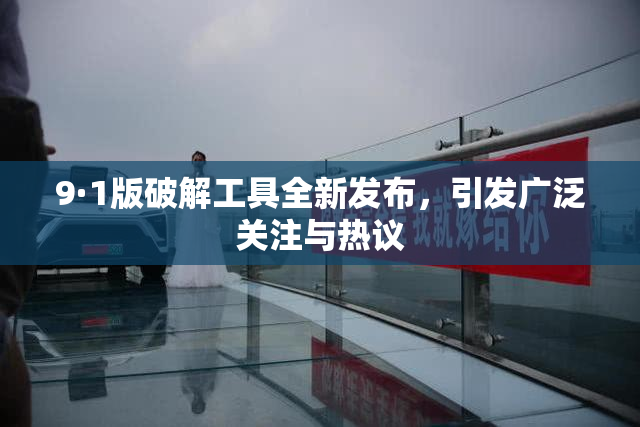 9·1版破解工具全新发布，引发广泛关注与热议