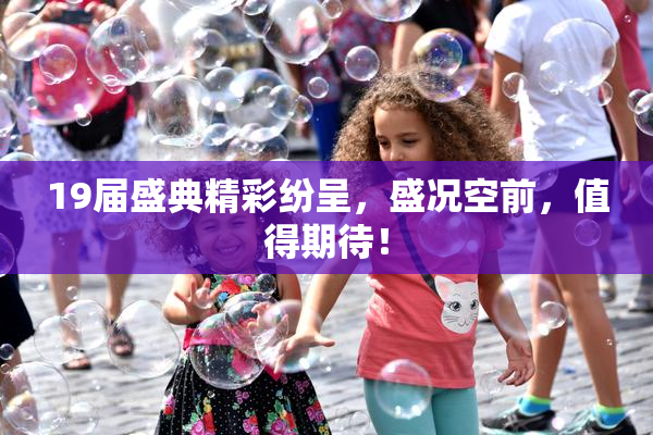 19届盛典精彩纷呈，盛况空前，值得期待！