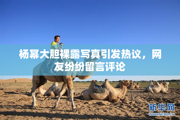 杨幂大胆裸露写真引发热议，网友纷纷留言评论