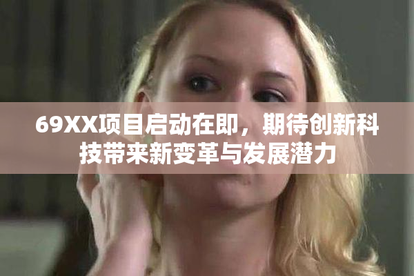 69XX项目启动在即，期待创新科技带来新变革与发展潜力