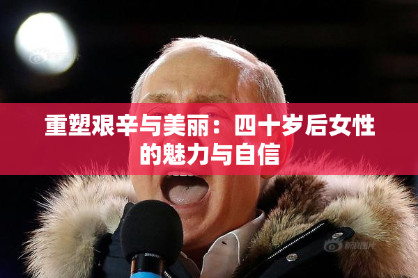 重塑艰辛与美丽：四十岁后女性的魅力与自信