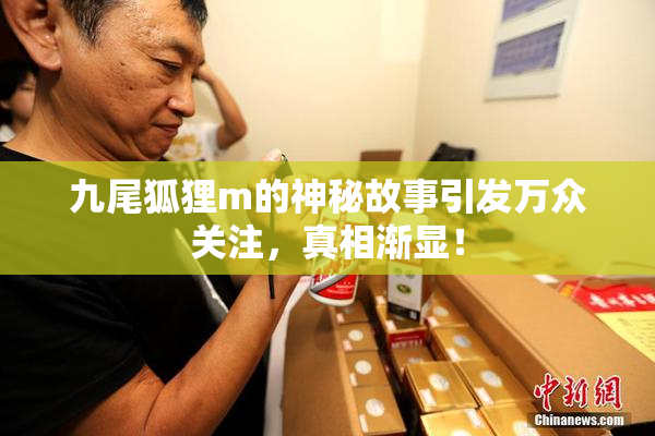 九尾狐狸m的神秘故事引发万众关注，真相渐显！