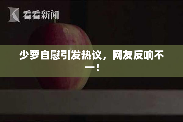 少萝自慰引发热议，网友反响不一！