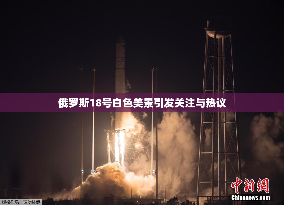 俄罗斯18号白色美景引发关注与热议